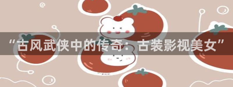 色奇米在线视频：“古风武侠中的传奇：古装影视美女”
