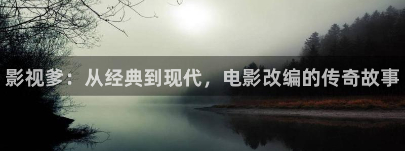 奇米在线观看免费视频：影视爹：从经典到现代，电影改编的传奇故事