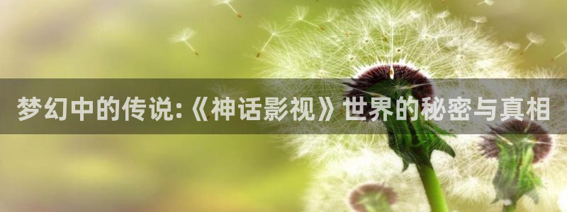 奇米在线视频444：梦幻中的传说:《神话影视》世界的秘密与真相